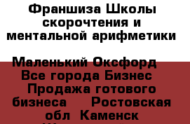 Франшиза Школы скорочтения и ментальной арифметики «Маленький Оксфорд» - Все города Бизнес » Продажа готового бизнеса   . Ростовская обл.,Каменск-Шахтинский г.